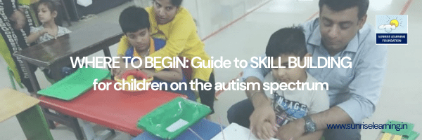 WHERE TO BEGIN: Guide to SKILL BUILDING for children on the autism spectrum